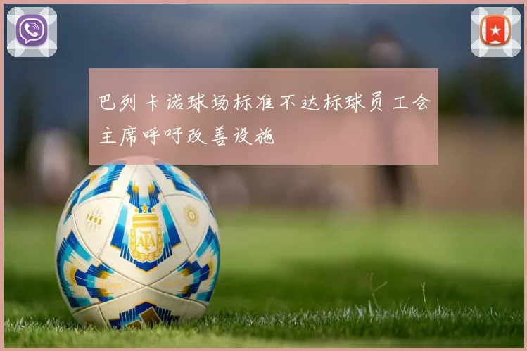 巴列卡诺球场标准不达标球员工会主席呼吁改善设施
