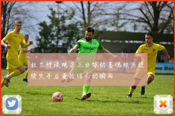 杜兰特谈绝杀三分球的喜悦经历连续失手后重拾信心的瞬间