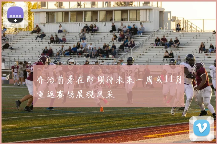 乔治首秀在即期待未来一周或11月重返赛场展现风采