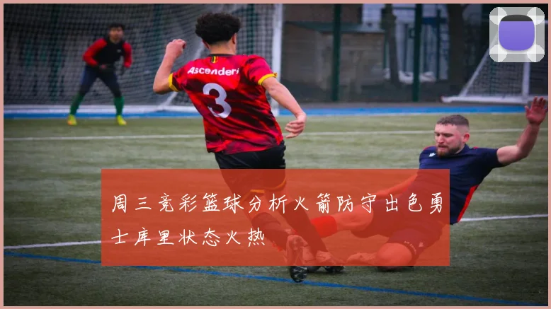 周三竞彩篮球分析火箭防守出色勇士库里状态火热