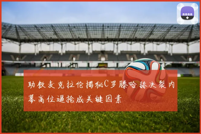 助教麦克拉伦揭秘C罗滕哈赫决裂内幕高位逼抢成关键因素