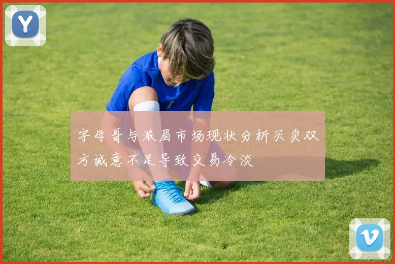 字母哥与浓眉市场现状分析买卖双方诚意不足导致交易冷淡
