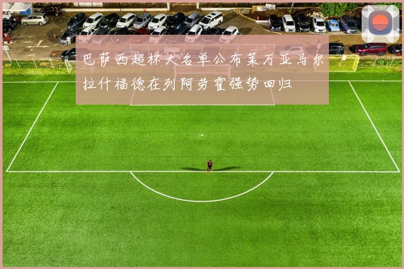 巴萨西超杯大名单公布莱万亚马尔拉什福德在列阿劳霍强势回归