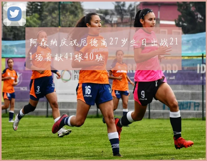 阿森纳庆祝厄德高27岁生日出战211场贡献41球40助
