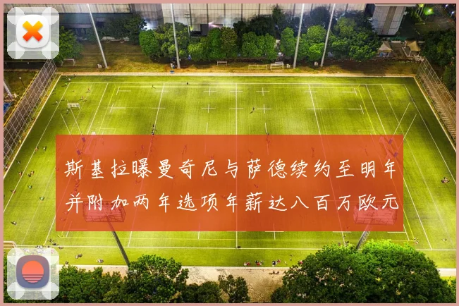 斯基拉曝曼奇尼与萨德续约至明年并附加两年选项年薪达八百万欧元