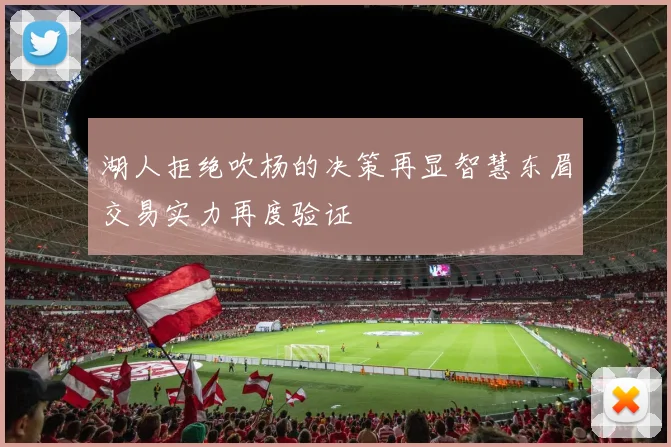 湖人拒绝吹杨的决策再显智慧东眉交易实力再度验证