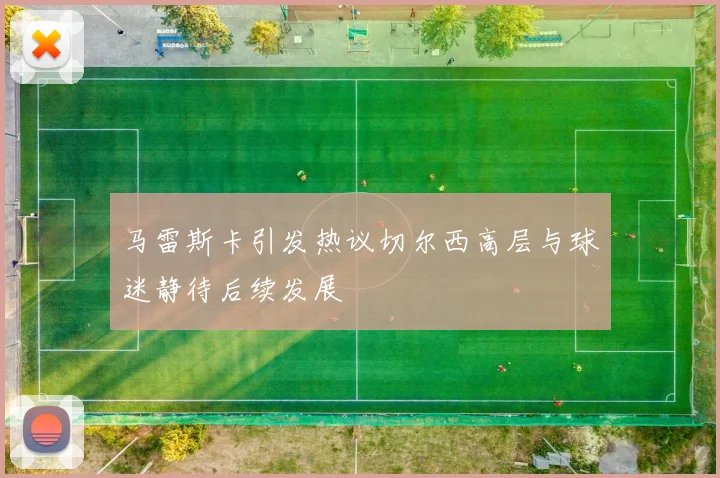 马雷斯卡引发热议切尔西高层与球迷静待后续发展