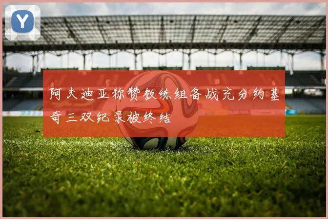 阿夫迪亚称赞教练组备战充分约基奇三双纪录被终结
