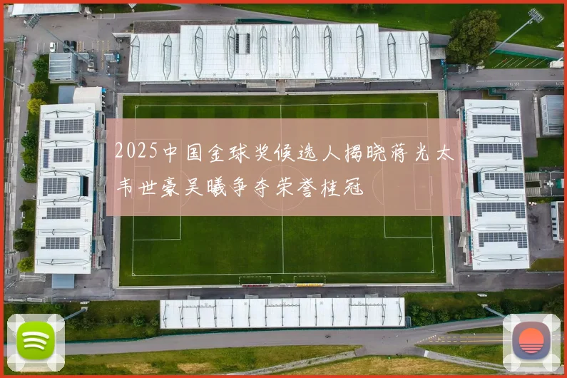 2025中国金球奖候选人揭晓蒋光太韦世豪吴曦争夺荣誉桂冠