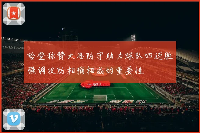 哈登称赞大洛防守助力球队四连胜强调攻防相辅相成的重要性