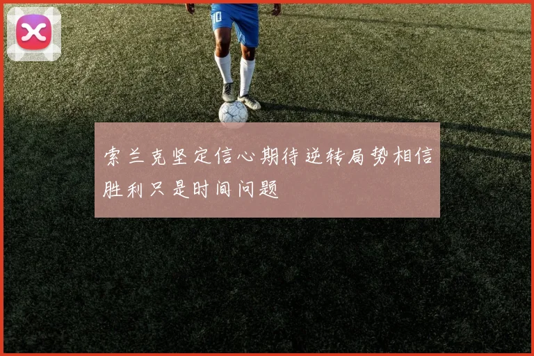 索兰克坚定信心期待逆转局势相信胜利只是时间问题