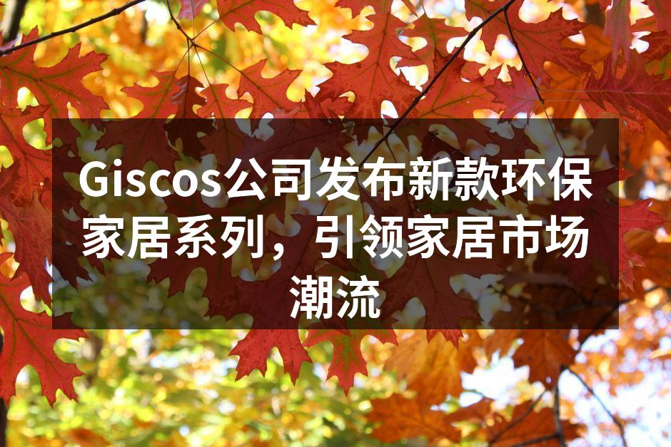Giscos新款环保家居系列产品展示